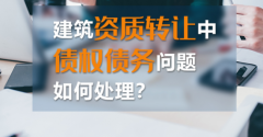 如何處理建筑資質轉讓中的債權債務？